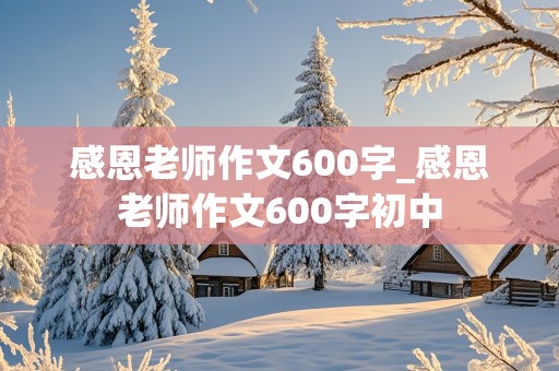 感恩老师作文600字_感恩老师作文600字初中