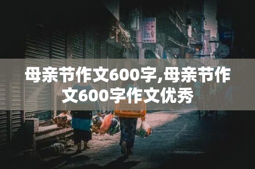 母亲节作文600字,母亲节作文600字作文优秀