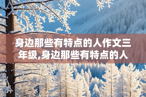 身边那些有特点的人作文三年级,身边那些有特点的人作文三年级300字