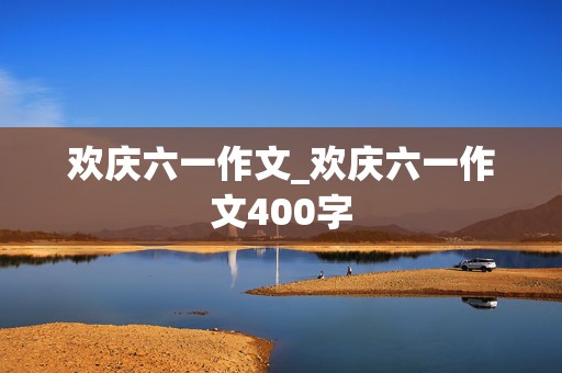 欢庆六一作文_欢庆六一作文400字