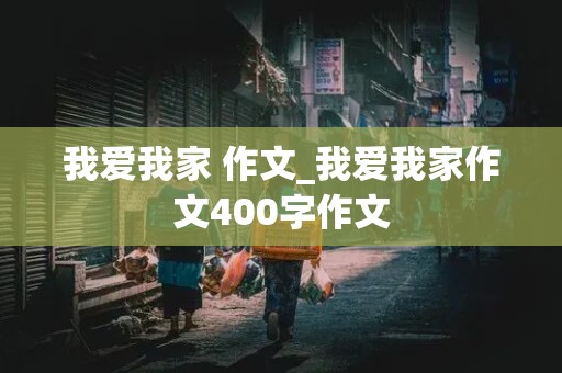 我爱我家 作文_我爱我家作文400字作文