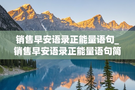 销售早安语录正能量语句_销售早安语录正能量语句简短