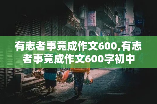 有志者事竟成作文600,有志者事竟成作文600字初中