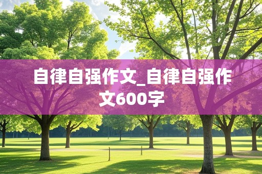 自律自强作文_自律自强作文600字