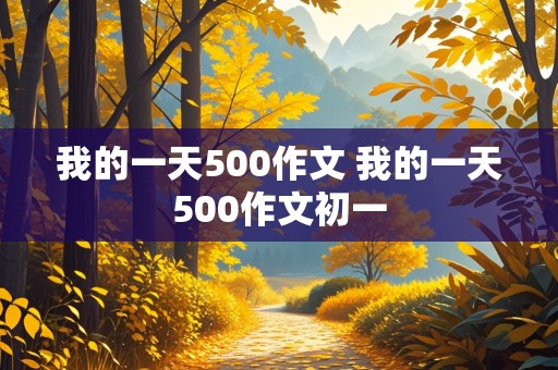 我的一天500作文 我的一天500作文初一