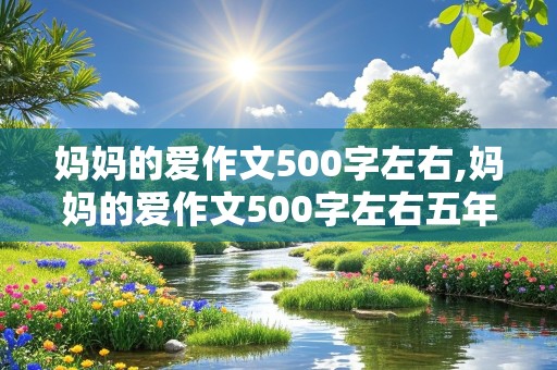 妈妈的爱作文500字左右,妈妈的爱作文500字左右五年级作文