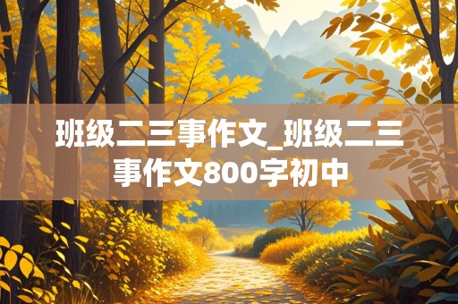 班级二三事作文_班级二三事作文800字初中