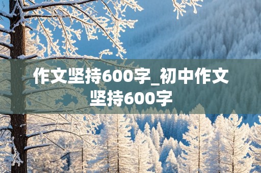 作文坚持600字_初中作文坚持600字