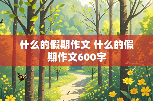 什么的假期作文 什么的假期作文600字