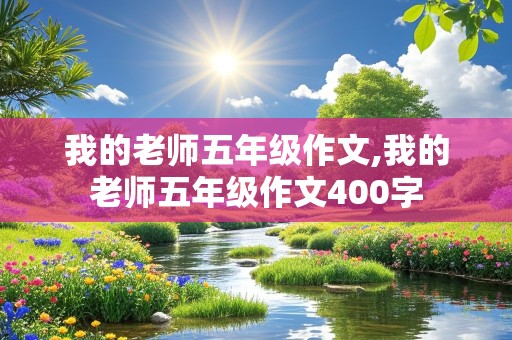 我的老师五年级作文,我的老师五年级作文400字