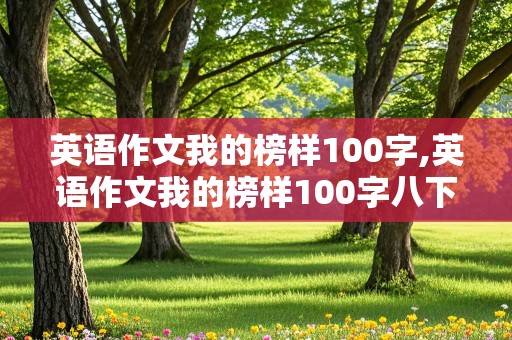 英语作文我的榜样100字,英语作文我的榜样100字八下