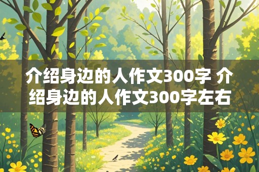 介绍身边的人作文300字 介绍身边的人作文300字左右