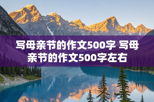 写母亲节的作文500字 写母亲节的作文500字左右