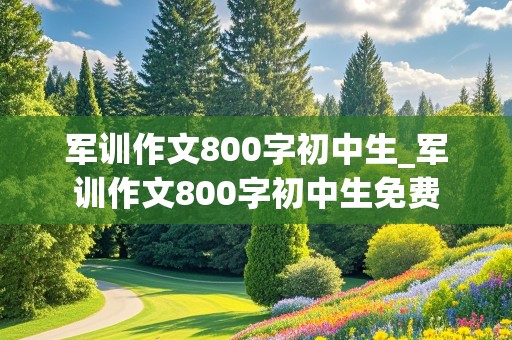 军训作文800字初中生_军训作文800字初中生免费