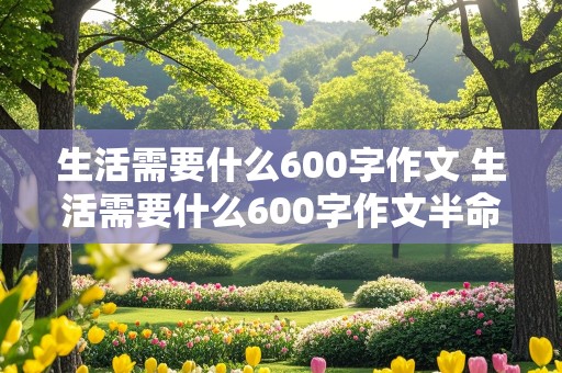 生活需要什么600字作文 生活需要什么600字作文半命题