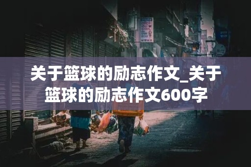 关于篮球的励志作文_关于篮球的励志作文600字