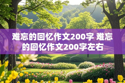 难忘的回忆作文200字 难忘的回忆作文200字左右