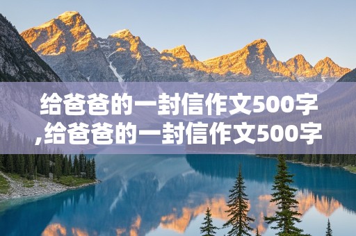 给爸爸的一封信作文500字,给爸爸的一封信作文500字五年级