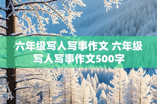 六年级写人写事作文 六年级写人写事作文500字