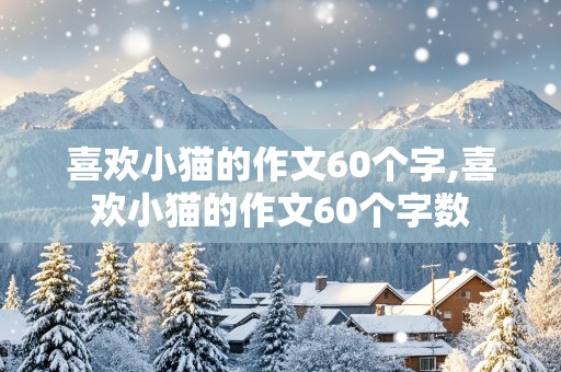 喜欢小猫的作文60个字,喜欢小猫的作文60个字数