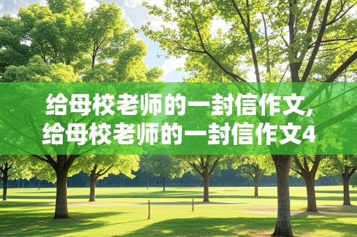 给母校老师的一封信作文,给母校老师的一封信作文450字