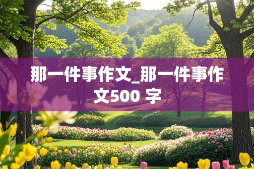 那一件事作文_那一件事作文500 字