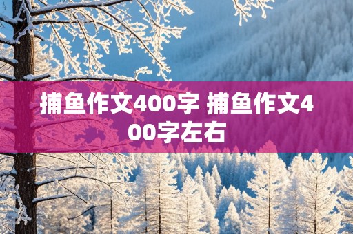 捕鱼作文400字 捕鱼作文400字左右