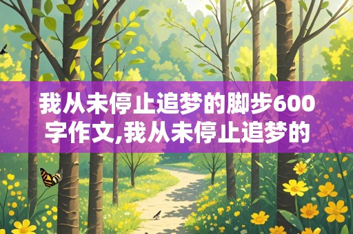 我从未停止追梦的脚步600字作文,我从未停止追梦的脚步600字作文初一