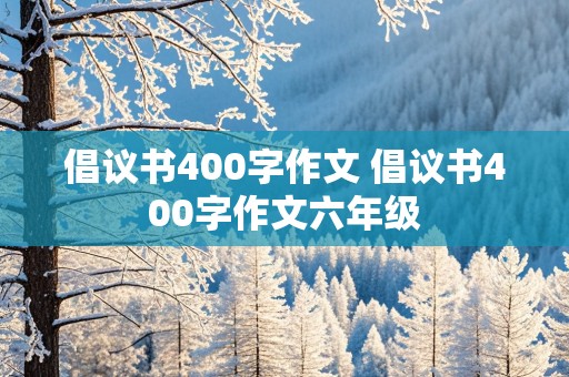 倡议书400字作文 倡议书400字作文六年级