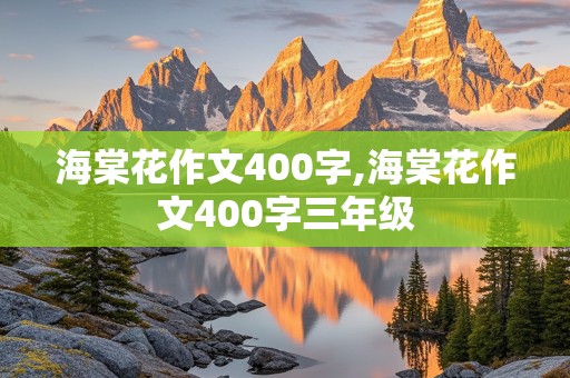 海棠花作文400字,海棠花作文400字三年级