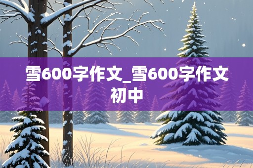 雪600字作文_雪600字作文初中