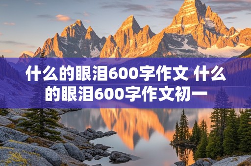 什么的眼泪600字作文 什么的眼泪600字作文初一