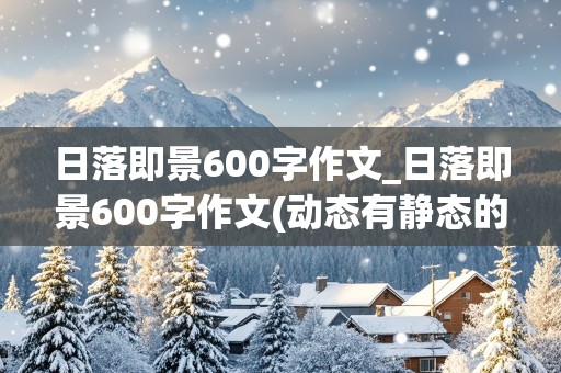 日落即景600字作文_日落即景600字作文(动态有静态的)