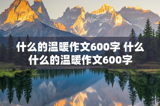 什么的温暖作文600字 什么什么的温暖作文600字