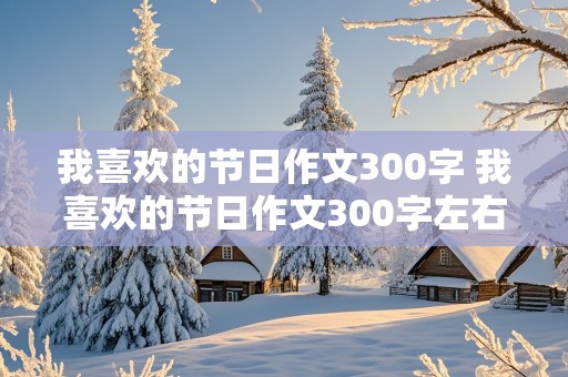 我喜欢的节日作文300字 我喜欢的节日作文300字左右