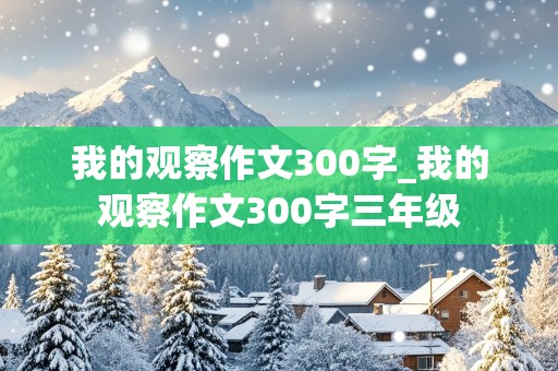 我的观察作文300字_我的观察作文300字三年级