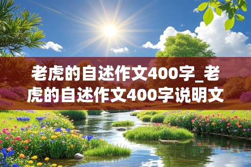 老虎的自述作文400字_老虎的自述作文400字说明文