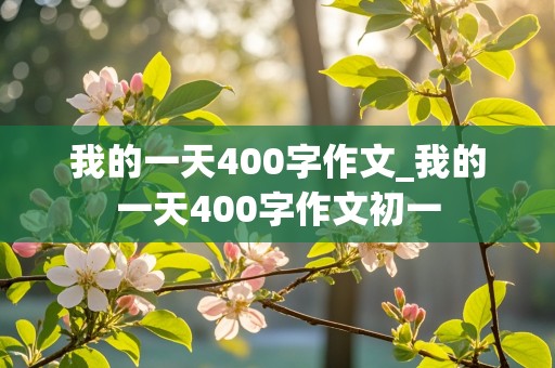 我的一天400字作文_我的一天400字作文初一