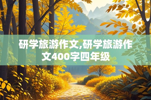 研学旅游作文,研学旅游作文400字四年级