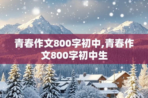 青春作文800字初中,青春作文800字初中生