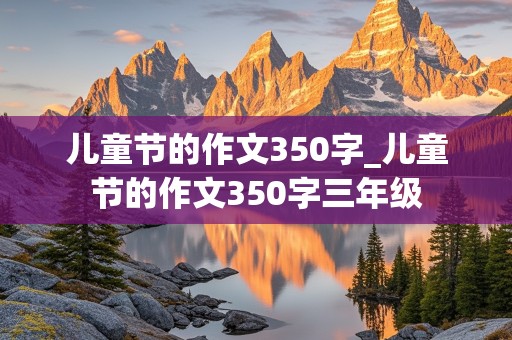 儿童节的作文350字_儿童节的作文350字三年级