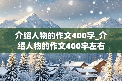 介绍人物的作文400字_介绍人物的作文400字左右