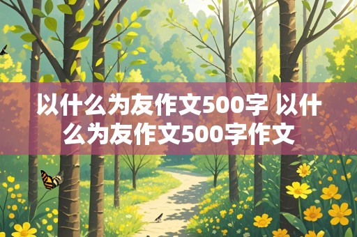 以什么为友作文500字 以什么为友作文500字作文