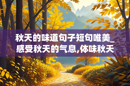 秋天的味道句子短句唯美_感受秋天的气息,体味秋天的美好