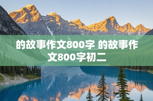 的故事作文800字 的故事作文800字初二