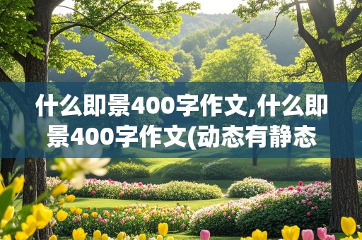 什么即景400字作文,什么即景400字作文(动态有静态的)