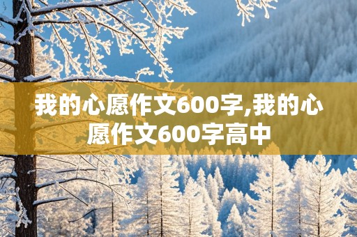 我的心愿作文600字,我的心愿作文600字高中