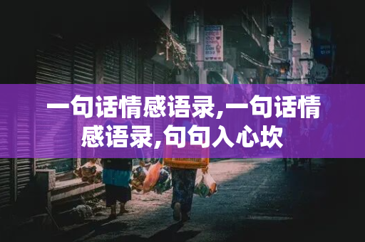 一句话情感语录,一句话情感语录,句句入心坎