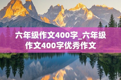 六年级作文400字_六年级作文400字优秀作文