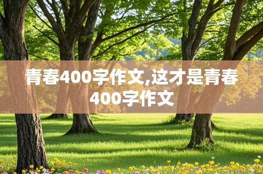 青春400字作文,这才是青春400字作文